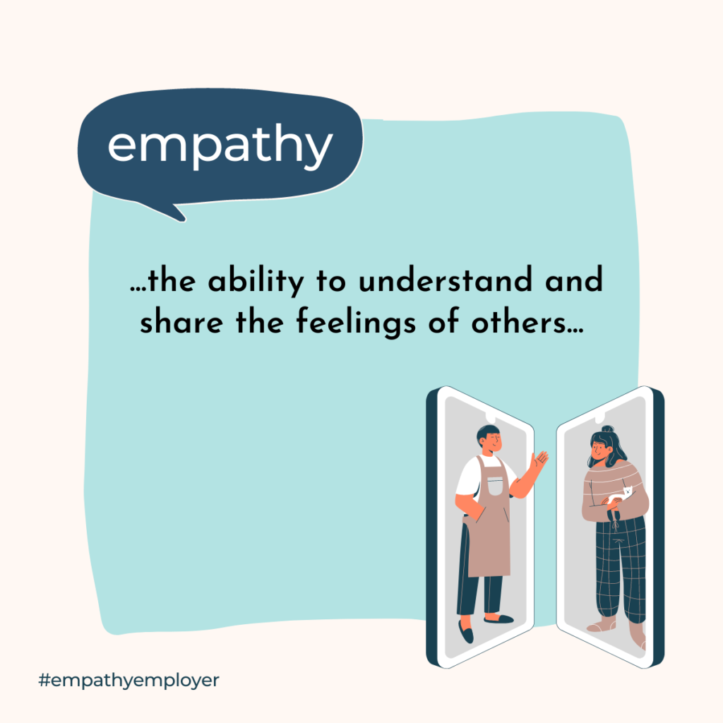Definition of Empathy: Empathy is the ability to understand and share the feelings of others.